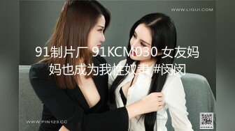 91制片厂 91KCM030 女友妈妈也成为我性奴隶 #闵闵