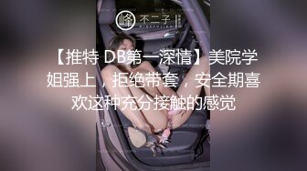 【推特 DB第一深情】美院学姐强上，拒绝带套，安全期喜欢这种充分接触的感觉