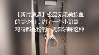 【新片速遞】极品无毛美鲍鱼的美少妇，约了一个小哥哥，鸡鸡都是粉的，无套啪啪这种调教