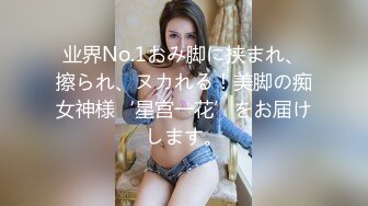 业界No.1おみ脚に挟まれ、擦られ、ヌカれる！美脚の痴女神様‘星宫一花’をお届けします。