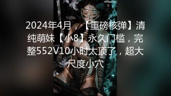 2024年4月，【重磅核弹】清纯萌妹【小8】永久门槛，完整552V10小时太顶了，超大尺度小穴