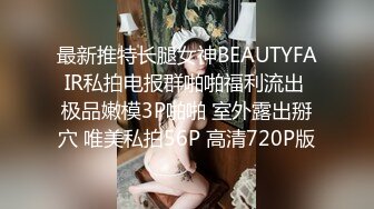 最新推特长腿女神BEAUTYFAIR私拍电报群啪啪福利流出 极品嫩模3P啪啪 室外露出掰穴 唯美私拍56P 高清720P版