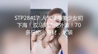 STP28417 人气绿播美少女初下海！双马尾清纯外表！70多斤娇小身材，JK装