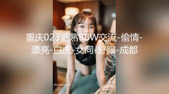 重庆023肥熟BBW交流-偷情-漂亮-白虎-女同-舒服-成都