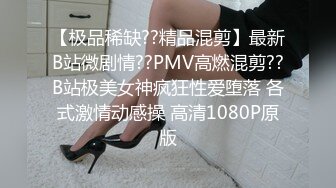 【极品稀缺??精品混剪】最新B站微剧情??PMV高燃混剪??B站极美女神疯狂性爱堕落 各式激情动感操 高清1080P原版