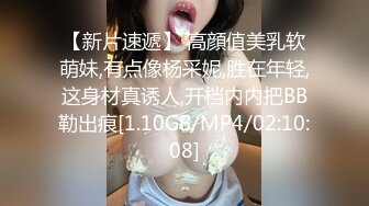 【新片速遞】 高顔值美乳软萌妹,有点像杨采妮,胜在年轻,这身材真诱人,开档内内把BB勒出痕[1.10GB/MP4/02:10:08]