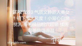 STP27693 气质文静新人美女！初下海大尺度！小背心白嫩贫乳 多毛极品粉穴超嫩 揉搓阴蒂搞得湿湿