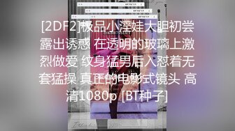 [2DF2]极品小淫娃大胆初尝露出诱惑 在透明的玻璃上激烈做爱 纹身猛男后入怼着无套猛操 真正的电影式镜头 高清1080p [BT种子]