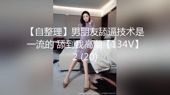 【自整理】男朋友舔逼技术是一流的 舔到我高潮【134V】2 (20)