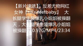 【新片速遞】  反差尤物网红女神『HKsweetbaby』✅大长腿学生装爆乳小姐姐被操翻天，大长腿学生装爆乳小姐姐被操翻天[0.97G/MP4/23:34]