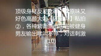 顶级身材反差女神！卖原味又好色高颜大奶【困困狗】私拍②，各种紫薇露出啪啪被健身男友输出嗲叫不停，对话刺激 (10)