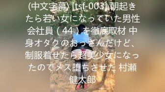 (中文字幕) [tsf-003] 朝起きたら若い女になっていた男性会社員（44）を徹底取材 中身オタクのおっさんだけど、制服着せたら超美少女になったのでメス堕ちさせた 村瀬健太郎