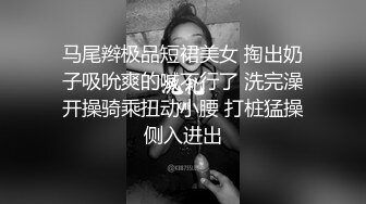 小姐姐太甜了 跪爬舔吸鸡巴时马尾摇摆 啪啪猛力撞击翘臀连屁眼也深入狠插