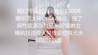 粗口淫语对话，售价1300R嘻哈范大神DuDu精品，抽了麻性欲高涨与兄弟3P调教女模疯狂造爱人屌做爱都屌无水1080P原版