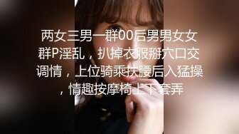 两女三男一群00后男男女女群P淫乱，扒掉衣服掰穴口交调情，上位骑乘扶腰后入猛操，情趣按摩椅上下套弄