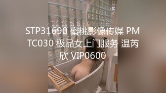 STP31690 蜜桃影像传媒 PMTC030 极品女上门服务 温芮欣 VIP0600