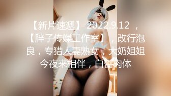 【新片速遞】 2022.9.12 ，【胖子传媒工作室】，改行泡良，专猎人妻熟女，大奶姐姐今夜来相伴，白皙肉体