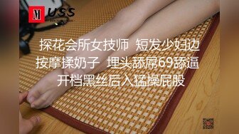 探花会所女技师  短发少妇边按摩揉奶子  埋头舔屌69舔逼  开档黑丝后入猛操屁股