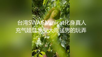  台湾SWAGMinicat化身真人充气娃娃承受大屌猛男的玩弄