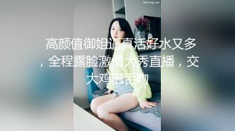   高颜值御姐逼真活好水又多，全程露脸激情大秀直播，交大鸡巴舌吻