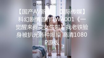 【国产AV新星❤️国际传媒】科幻剧情首作TWA001《一觉醒来我变女生啦》找老铁验身被扒光各种爆操 高清1080P原版