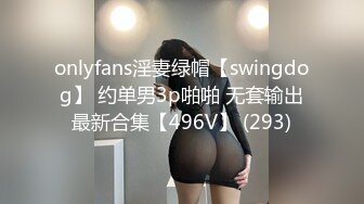 onlyfans淫妻绿帽【swingdog】 约单男3p啪啪 无套输出最新合集【496V】 (293)