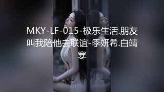 MKY-LF-015-极乐生活.朋友叫我陪他去联谊-季妍希.白靖寒