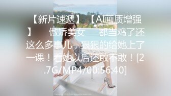 【新片速遞】 【AI画质增强】❤️傲娇美女❤️都当鸡了还这么多事儿，狠狠的给她上了一课！看她以后还敢不敢！[2.7G/MP4/00:56:40]