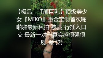 【极品❤️T颜巨乳】顶级美少女『MIKO』重金定制首次啪啪啪最新私拍 被强_行插入口交 最新一对一真实感很强很反_差 (2)