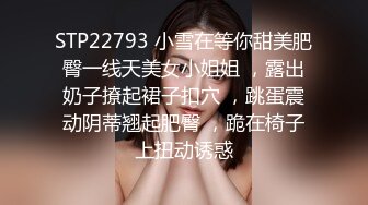 STP22793 小雪在等你甜美肥臀一线天美女小姐姐 ，露出奶子撩起裙子扣穴 ，跳蛋震动阴蒂翘起肥臀 ，跪在椅子上扭动诱惑