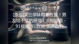 [原创]大三学妹粗暴性爱！男友给不了的感觉！全程淫语 - 91视频_91自拍_国产自拍