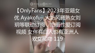 【OnlyFans】2023年亚籍女优 Ayakofuji 大奶风骚熟女刘玥等联动订阅，拍摄性爱订阅视频 女伴有白人也有亚洲人双女接吻 119