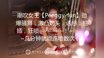 潮吹女王【Peeggy-fun】劲爆骚舞，激凸奶头，诱惑，抽插，狂喷~~~~~~！~✨✨✨-~几分钟就能连喷数次 (7)