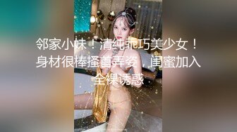 邻家小妹！清纯乖巧美少女！身材很棒搔首弄姿，闺蜜加入全裸诱惑