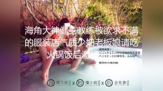 海角大神健身教练被欲求不满的服装店气质少妇老板娘请吃火锅饭后激情啪啪