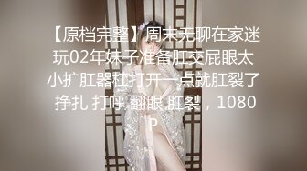 【原档完整】周末无聊在家迷玩02年妹子准备肛交屁眼太小扩肛器杠打开一点就肛裂了 挣扎 打呼 翻眼 肛裂，1080P