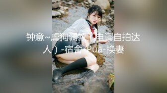 钟意~虐狗调教（申请自拍达人）-宿舍-Pua-换妻