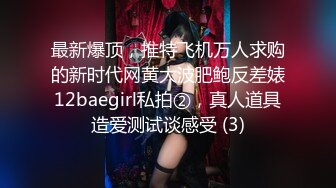 最新爆顶，推特飞机万人求购的新时代网黄大波肥鲍反差婊12baegirl私拍②，真人道具造爱测试谈感受 (3)