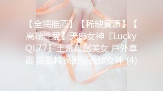 【全網推薦】【稀缺資源】【高端性愛】天府女神『LuckyQL77』土豪專屬美女 戶外車震 淫亂輪操黑絲長腿女神 (4)