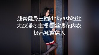 翘臀健身主播kinkyash粉丝大战淫荡主播,黑丝镂花内衣,极品翘臀后入