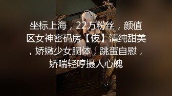 坐标上海，22万粉丝，颜值区女神密码房【伖】清纯甜美，娇嫩少女胴体，跳蛋自慰，娇喘轻哼摄人心魄