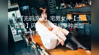  『无码流出』宅男女神【土屋铃】闪电引退风俗多种类型作品MXGS-624