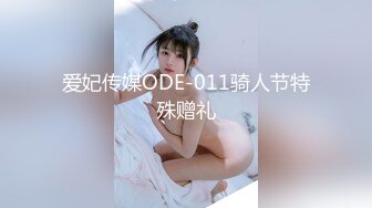 爱妃传媒ODE-011骑人节特殊赠礼