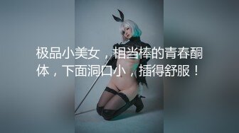 极品小美女，相当棒的青春酮体，下面洞口小，插得舒服！