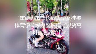 “重磅大瓜！长清大学女神被体育学长爆操到抽搐『狠货高科技看简阶』