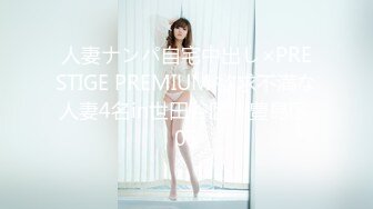 人妻ナンパ自宅中出し×PRESTIGE PREMIUM 欲求不満な人妻4名in世田谷区・豊島区 05