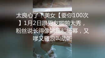 太良心了！美女【要你100次】1月2日跟男友啪啪大秀，粉丝说长得像姚笛和杨幂，又嗲又骚浪叫动听