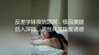 反差学妹吸吮舔屌，极品美腿后入深插，黑丝袜高极度诱惑