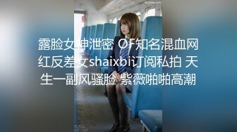 露脸女神泄密 OF知名混血网红反差女shaixbi订阅私拍 天生一副风骚脸 紫薇啪啪高潮