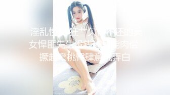  淫乱性爱 狂艹欠债不还的美女悍匪先生没钱还只能肉偿 撅起蜜桃臀肆意玩弄白